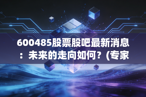 600485股票股吧最新消息：未来的走向如何？(专家告诉你)