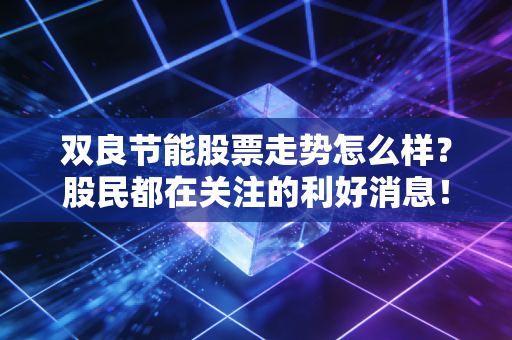 双良节能股票走势怎么样？股民都在关注的利好消息！