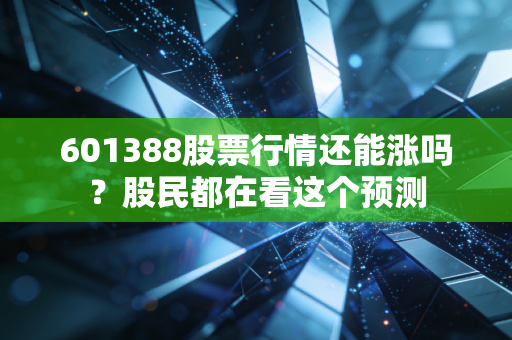 601388股票行情还能涨吗？股民都在看这个预测