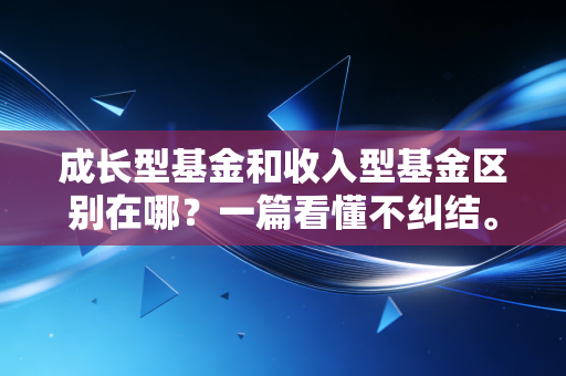 成长型基金和收入型基金区别在哪？一篇看懂不纠结。