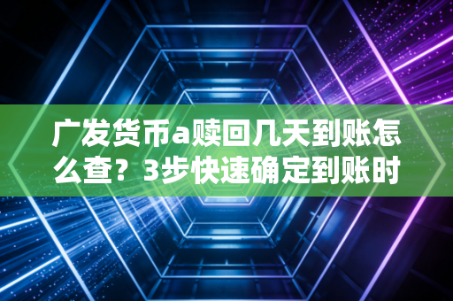 广发货币a赎回几天到账怎么查？3步快速确定到账时间