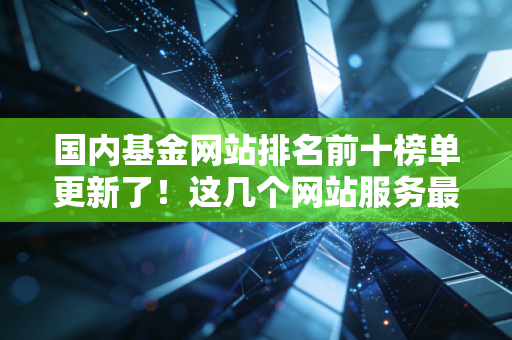 国内基金网站排名前十榜单更新了！这几个网站服务最好最实用！