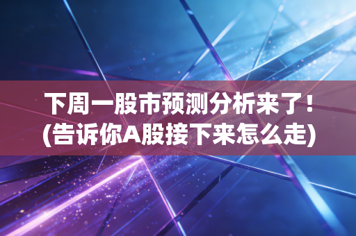 下周一股市预测分析来了！(告诉你A股接下来怎么走)