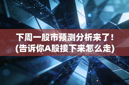 下周一股市预测分析来了！(告诉你A股接下来怎么走)