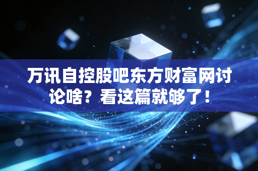 万讯自控股吧东方财富网讨论啥？看这篇就够了！