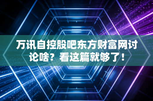万讯自控股吧东方财富网讨论啥？看这篇就够了！