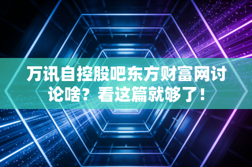 万讯自控股吧东方财富网讨论啥？看这篇就够了！