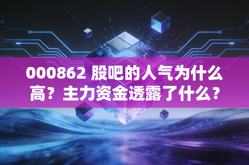 000862 股吧的人气为什么高？主力资金透露了什么？