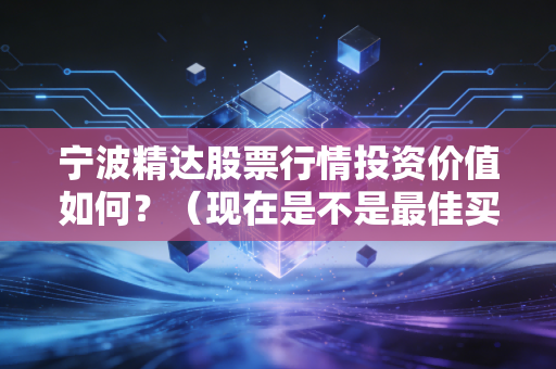 宁波精达股票行情投资价值如何？（现在是不是最佳买入点）