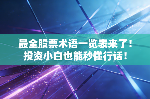 最全股票术语一览表来了！投资小白也能秒懂行话！