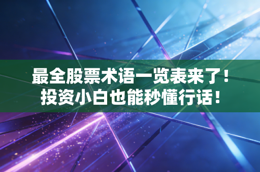 最全股票术语一览表来了！投资小白也能秒懂行话！