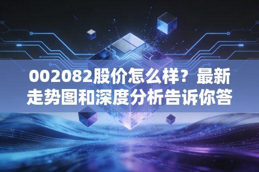 002082股价怎么样？最新走势图和深度分析告诉你答案！