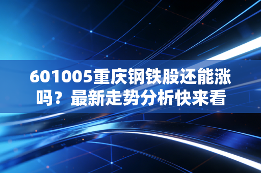 601005重庆钢铁股还能涨吗？最新走势分析快来看