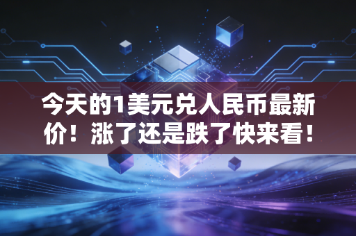 今天的1美元兑人民币最新价！涨了还是跌了快来看！