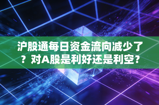 沪股通每日资金流向减少了？对A股是利好还是利空？