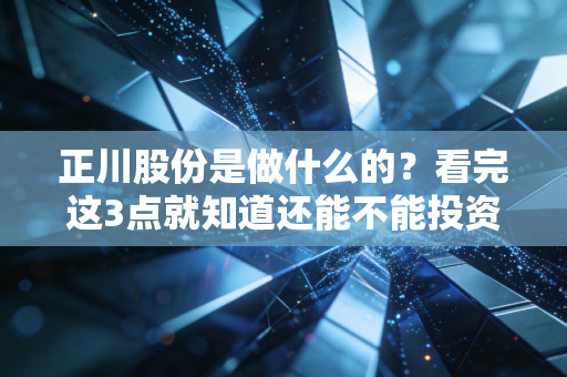 正川股份是做什么的？看完这3点就知道还能不能投资赚钱