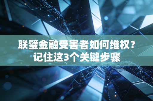 联璧金融受害者如何维权？记住这3个关键步骤