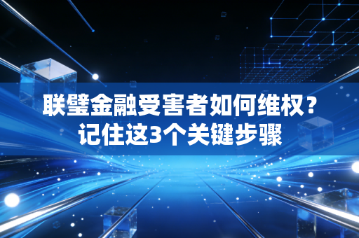 联璧金融受害者如何维权？记住这3个关键步骤