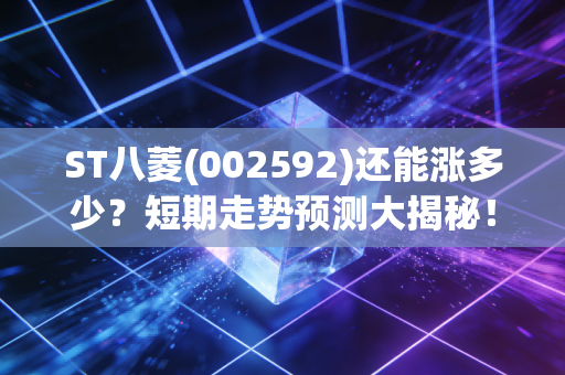 ST八菱(002592)还能涨多少？短期走势预测大揭秘！