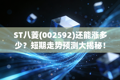 ST八菱(002592)还能涨多少？短期走势预测大揭秘！