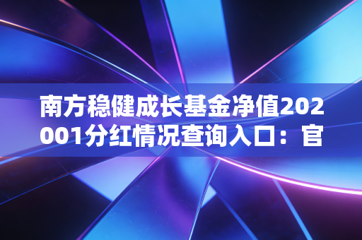 南方稳健成长基金净值202001分红情况查询入口：官方渠道在这里！