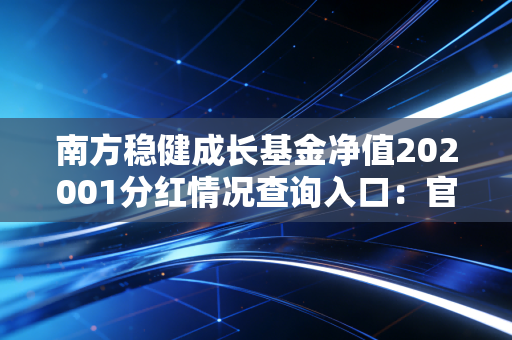 南方稳健成长基金净值202001分红情况查询入口：官方渠道在这里！