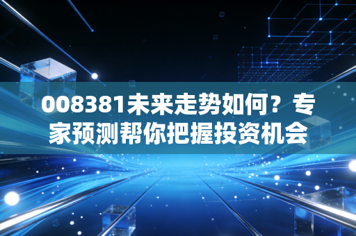 008381未来走势如何？专家预测帮你把握投资机会