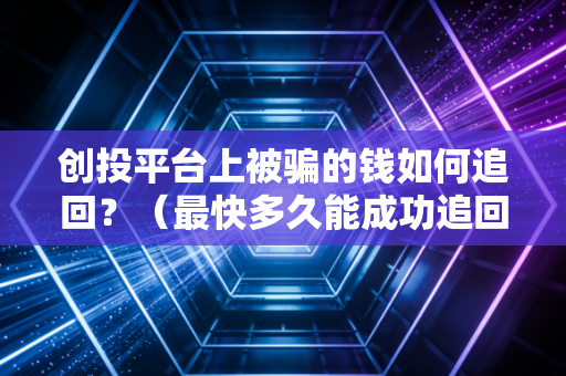 创投平台上被骗的钱如何追回？（最快多久能成功追回）