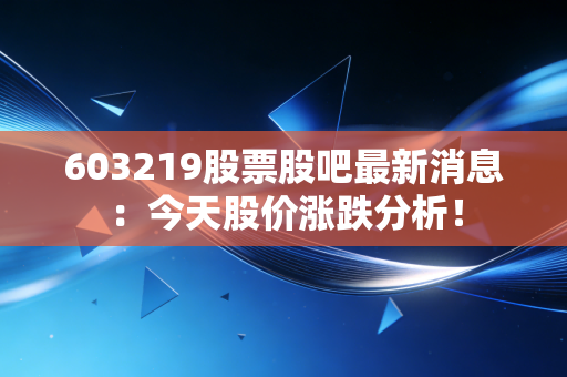 603219股票股吧最新消息：今天股价涨跌分析！
