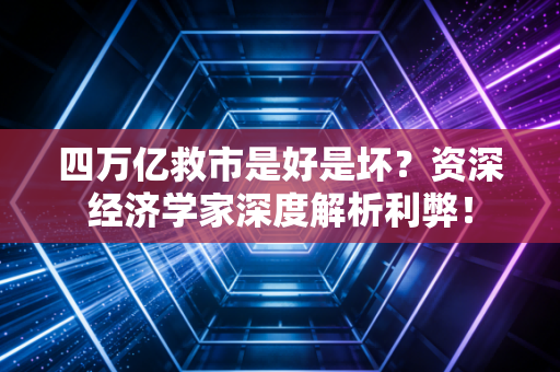 四万亿救市是好是坏？资深经济学家深度解析利弊！