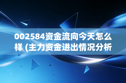 002584资金流向今天怎么样 (主力资金进出情况分析)