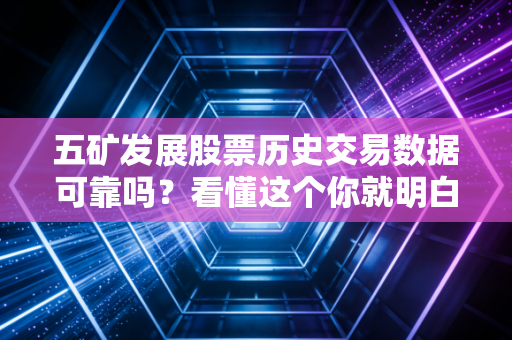 五矿发展股票历史交易数据可靠吗？看懂这个你就明白了！