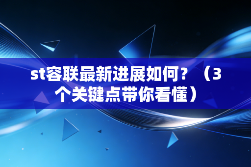 st容联最新进展如何？（3个关键点带你看懂）