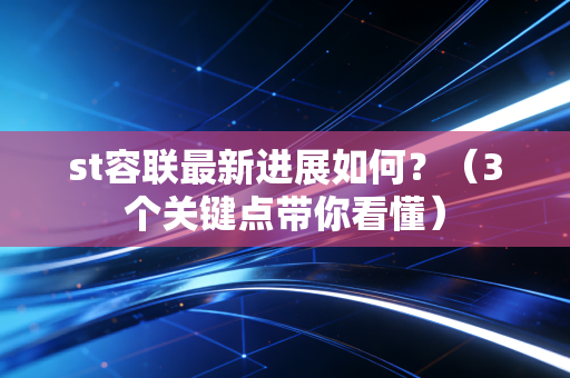 st容联最新进展如何？（3个关键点带你看懂）