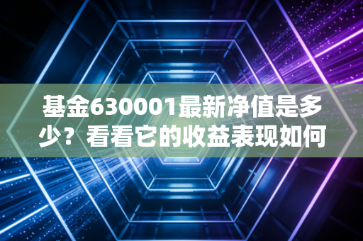 基金630001最新净值是多少？看看它的收益表现如何！