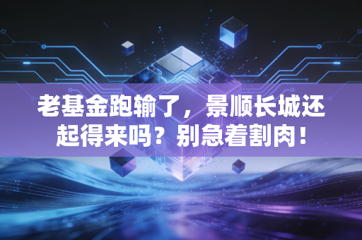 老基金跑输了，景顺长城还起得来吗？别急着割肉！