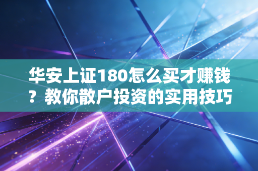华安上证180怎么买才赚钱？教你散户投资的实用技巧！