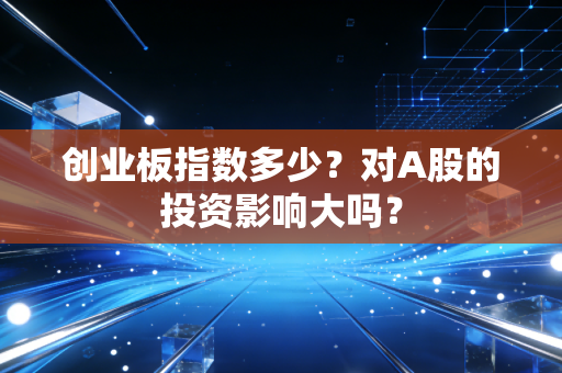 创业板指数多少？对A股的投资影响大吗？