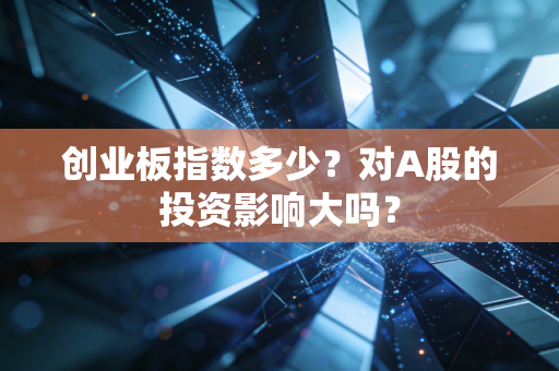 创业板指数多少？对A股的投资影响大吗？