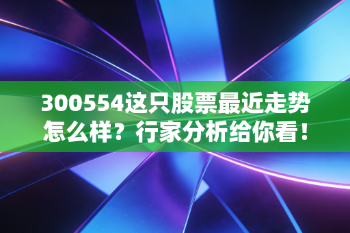300554这只股票最近走势怎么样？行家分析给你看！
