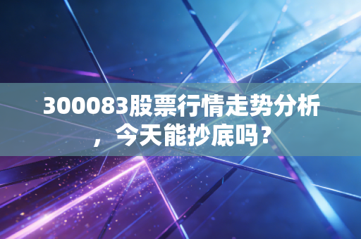 300083股票行情走势分析，今天能抄底吗？
