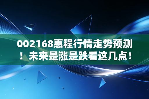 002168惠程行情走势预测！未来是涨是跌看这几点！