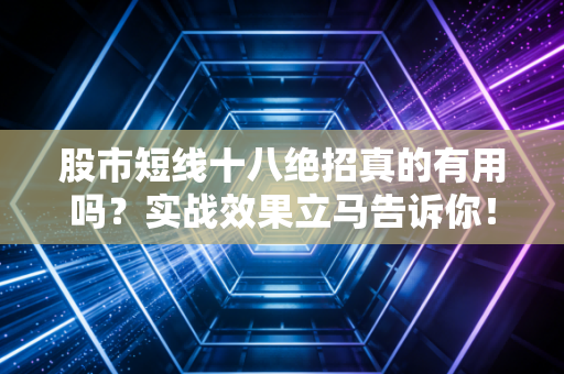 股市短线十八绝招真的有用吗？实战效果立马告诉你！