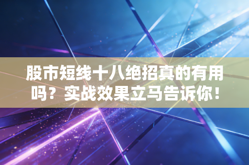 股市短线十八绝招真的有用吗？实战效果立马告诉你！