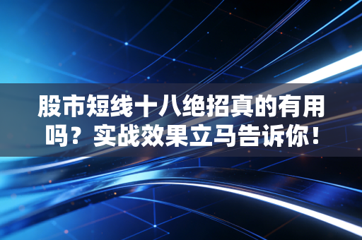 股市短线十八绝招真的有用吗？实战效果立马告诉你！