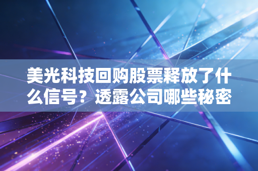 美光科技回购股票释放了什么信号？透露公司哪些秘密？