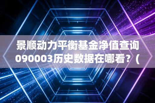 景顺动力平衡基金净值查询090003历史数据在哪看？(完整净值回顾)