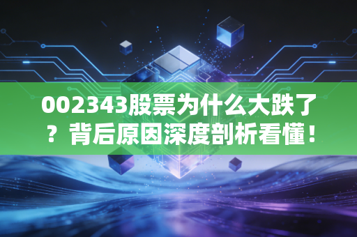 002343股票为什么大跌了？背后原因深度剖析看懂！