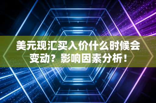 美元现汇买入价什么时候会变动？影响因素分析！