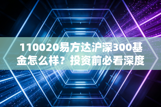 110020易方达沪深300基金怎么样？投资前必看深度解析！